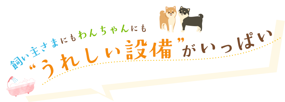 飼い主さまにもわんちゃんにも'うれしい設備'がいっぱい