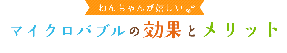 わんちゃんが嬉しい,マイクロバブルの効果とメリット